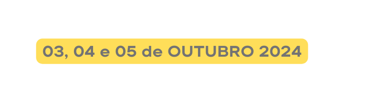 03 04 e 05 de OUTUBRO 2024